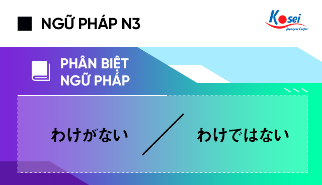 Ngữ pháp tiếng Nhật N3: Phân biệt わけがない và わけではない